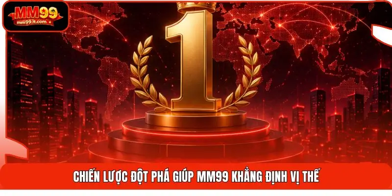 Chiến lược đột phá giúp MM99 khẳng định vị thế