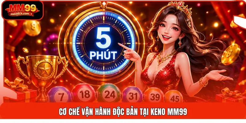 Keno MM99 | Quay Số 5 Phút - Trúng Đến 1000X - Cực Hấp Dẫn 1 Cơ chế vận hành độc bản tại Keno MM99