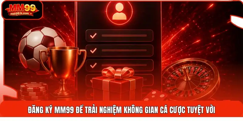 Đăng ký MM99 để trải nghiệm không gian cá cược tuyệt vời