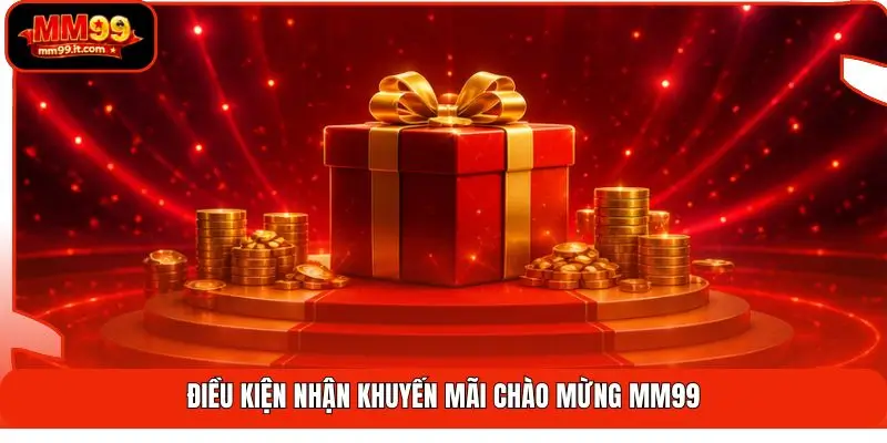 Khuyến Mãi Chào Mừng MM99 | Tặng 188K - Nhận Thưởng 100% 2 Điều kiện nhận khuyến mãi chào mừng MM99
