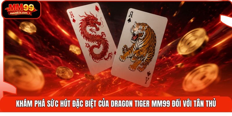Dragon Tiger MM99 | Lật Nhanh 2 Cửa - Húp Trọn Tiền Thưởng 1 Khám phá sức hút đặc biệt của Dragon Tiger MM99 đối với tân thủ