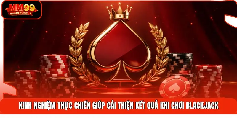 Kinh nghiệm thực chiến giúp cải thiện kết quả khi chơi Blackjack