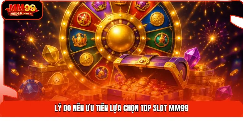 Lý do nên ưu tiên lựa chọn top slot MM99