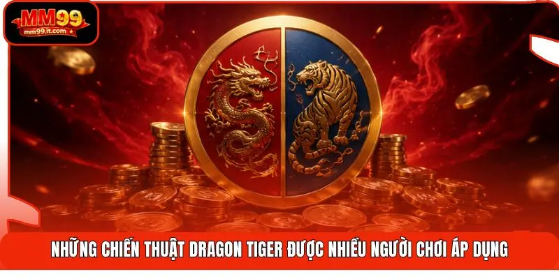 Dragon Tiger MM99 | Lật Nhanh 2 Cửa - Húp Trọn Tiền Thưởng 3 Những chiến thuật Dragon Tiger được nhiều người chơi áp dụng