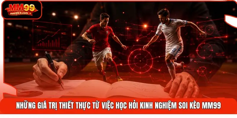 Kinh Nghiệm Soi Kèo MM99 | Luyện 3 Bước - Bắt Mạch Thắng Lớn 1 Những giá trị thiết thực từ việc học hỏi kinh nghiệm soi kèo MM99