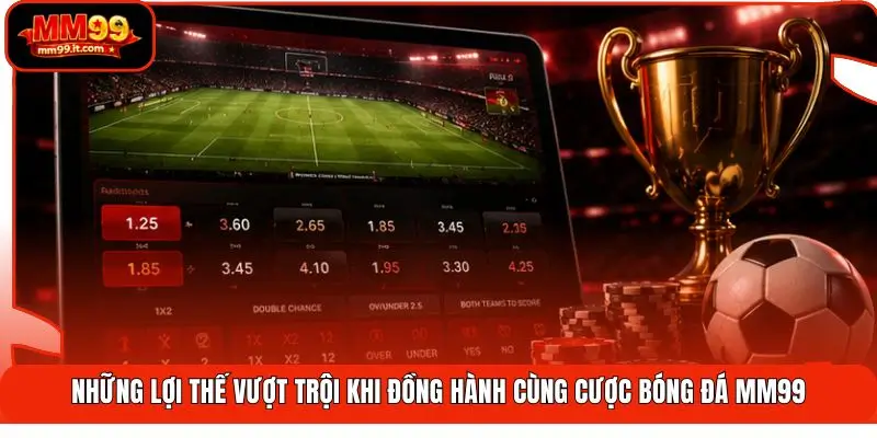 Cược Bóng Đá MM99 | Săn Kèo 90 Phút - Thắng Đậm Trận Cầu 1 Những lợi thế vượt trội khi đồng hành cùng cược bóng đá MM99