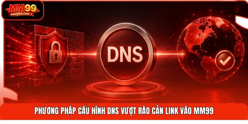 Phương pháp cấu hình DNS vượt rào cản link vào MM99