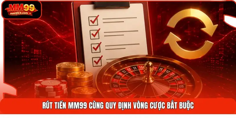 Rút tiền mm99 cùng quy định vòng cược bắt buộc