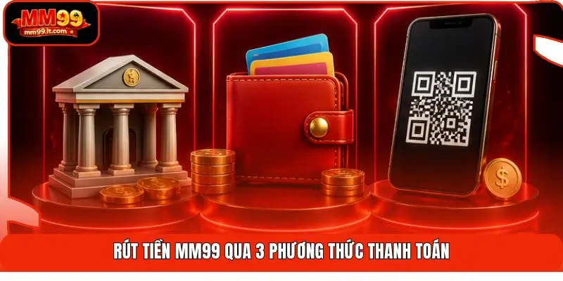 Rút tiền MM99 qua 3 phương thức thanh toán