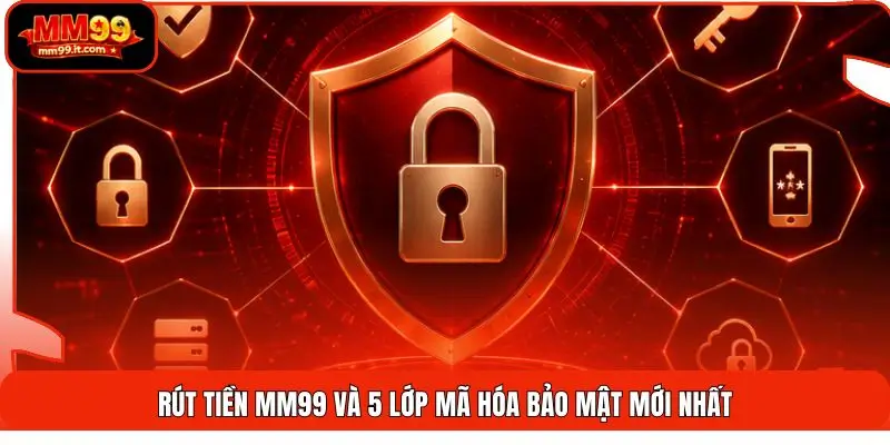 Rút tiền mm99 và 5 lớp mã hóa bảo mật mới nhất