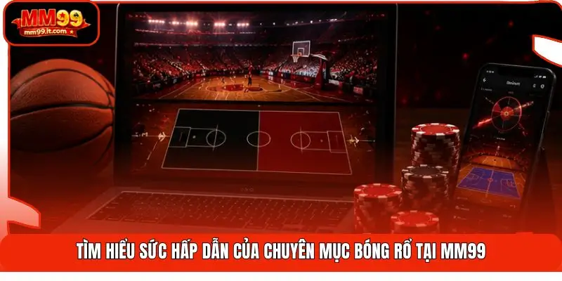 Tìm hiểu sức hấp dẫn của chuyên mục bóng rổ tại MM99