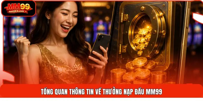Tổng quan thông tin về thưởng nạp đầu MM99